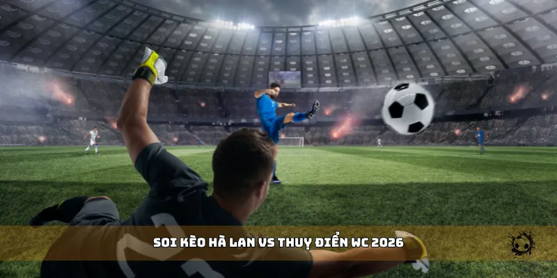 soi kèo Hà Lan vs Thuỵ Điển WC 2026