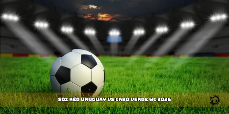 soi kèo Uruguay vs Cabo Verde WC 2026